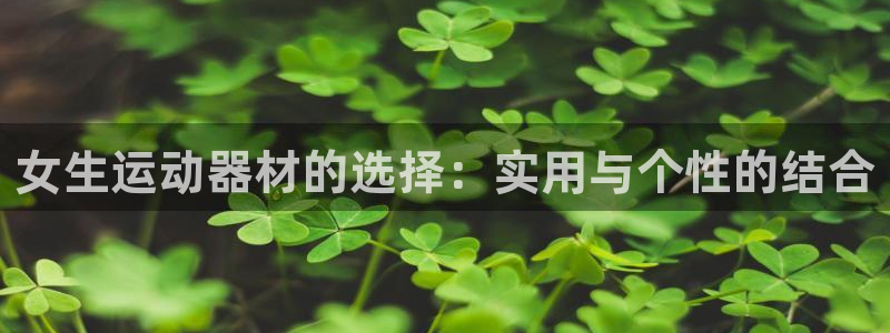 米兰体育官网下载联系电话:女生运动器材的选择:实用与个性的结
