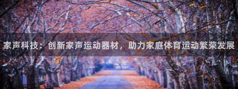 米兰体育官网下载招商:家声科技:创新家声运动器材,助力家庭体