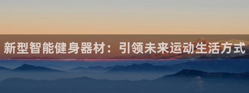 米兰体育官方正版app娱乐平台:新型智能健身器材:引领未来运