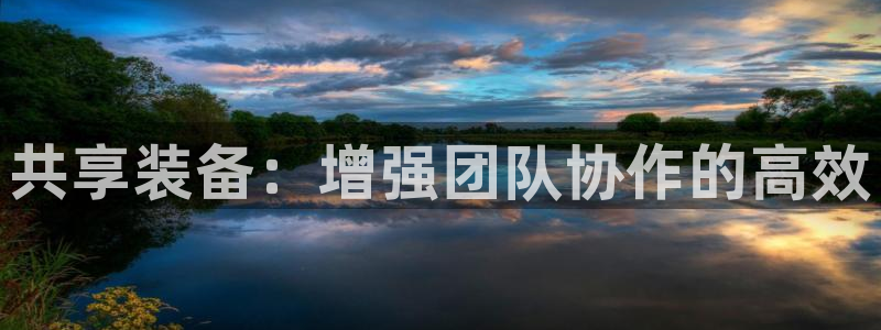 米兰体育官网下载招商电话号码是多少:共享装备:增强团队协作的